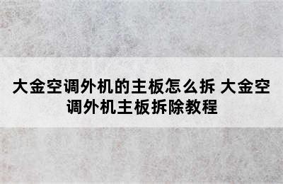 大金空调外机的主板怎么拆 大金空调外机主板拆除教程